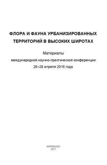 Флора и фауна урбанизированных территорий в высоких широтах: материалы Международной научно-практической конференции, 26-28 апреля 2016 года