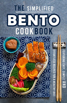 The Simplified Bento Cookbook: Featuring Easy, Simple and Effortless Recipes for a Healthy Diet