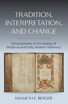 Tradition, Interpretation, and Change: Developments in the Liturgy of Medieval and Early Modern Ashkenaz