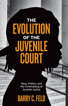 The Evolution of the Juvenile Court: Race, Politics, and the Criminalizing of Juvenile Justice