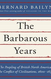 The Barbarous Years_ The Peopling of British North America_ The Conflict of Civilizations, 1600-1675