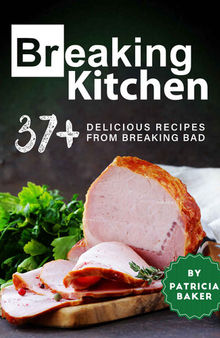 Breaking Kitchen: 37+ Delicious Recipes from Breaking Bad