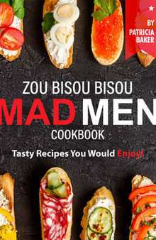 Zou Bisou Bisou Mad Men Cookbook: Tasty Recipes You Would Enjoy!