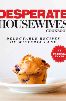 Desperate Housewives Cookbook: Delectable recipes of Wisteria Lane