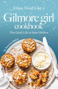 Enjoy Food Like a Gilmore Girl Cookbook: The Good Life in Stars Hollow