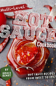 Multi-Level Hot Sauce Cookbook: Hot Sauce Recipes from Sweet to Spicy