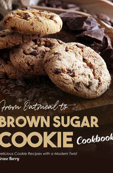 From Oatmeal to Brown Sugar Cookie Cookbook: Delicious Cookie Recipes with a Modern Twist