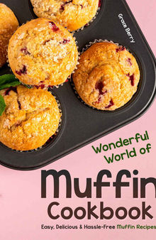 Wonderful World of Muffin Cookbook: Easy, Delicious & Hassle-Free Muffin Recipes