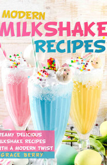 Modern Milkshake Recipes: Creamy Delicious Milkshake Recipes with A Modern Twist