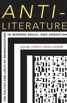 Anti-Literature: The Politics and Limits of Representation in Modern Brazil and Argentina