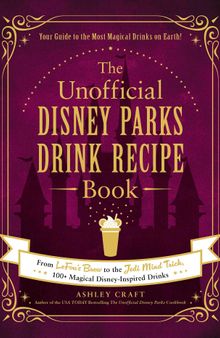 The Unofficial Disney Parks Drink Recipe Book: From LeFou's Brew to the Jedi Mind Trick, 100+ Magical Disney-Inspired Drinks (Unofficial Cookbook)