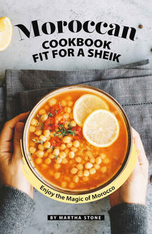 Moroccan Cookbook Fit for a Sheik: Enjoy the Magic of Morocco