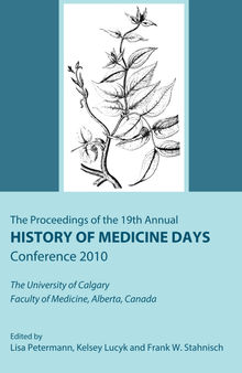 The Proceedings of the 19th Annual History of Medicine Days Conference 2010 : The University of Calgary Faculty of Medicine, Alberta, Canada