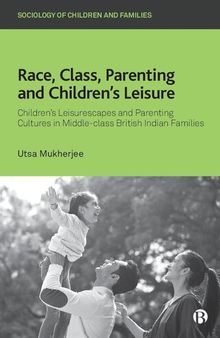 Race, Class, Parenting and Children’s Leisure: Children’s Leisurescapes and Parenting Cultures in Middle-class British Indian Families (Sociology of Children and Families)