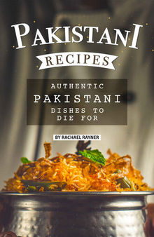 Pakistani Recipes: Authentic Pakistani Dishes to Die for