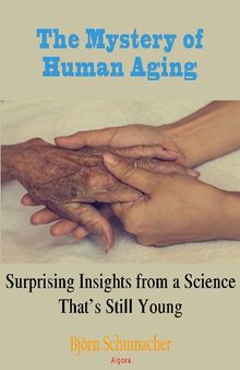 The Mystery of Human Aging:: Surprising Insights from a Science That’s Still Young