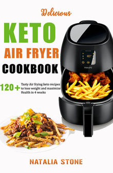 Delicious Keto Air Fryer Cookbook: 120+ Tasty Air Frying keto recipes to lose weight and maximize Health in 4 weeks