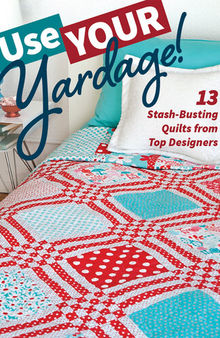 Use Your Yardage!: 11 Stash-Busting Quilts from Top Designers