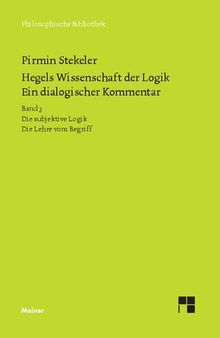 Hegels Wissenschaft der Logik Ein dialogischer Kommentar Bd. 3, Die subjektive Logik; Die Lehre vom Begriff; Urteil, Schluss und Erklärung