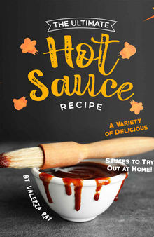 The Ultimate Hot Sauce Recipe: A Variety of Delicious Sauces to Try Out at Home
