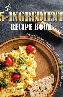The 5-Ingredient Recipe Book: Explore Delicious Recipes That Need Just 5-Ingredients (Or Less!)