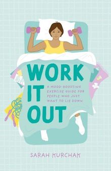 Work It Out: A Mood-Boosting Exercise Guide for People Who Just Want to Lie Down