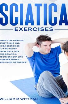 Sciatica Exercises: Simple Techniques, Stretching and Yoga Exercises to Find Relief From Back Pain and Sciatica