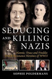 Seducing and Killing Nazis: Hannie, Truus and Freddie: Dutch Resistance Heroines of WWII