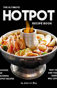 The Ultimate Hotpot Recipe Book: Delicious and Flavorful Hotpot Recipes That You and Your Guests Will Love