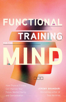 Functional Training for the Mind: How Physical Fitness Can Improve Your Focus, Mental Clarity, and Concentration