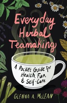 Everyday Herbal Teamaking: A Pocket Guide for Health, Fun, & Self-Care