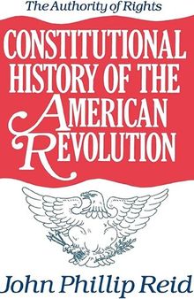 Constitutional History of the American Revolution: The Authority of Rights