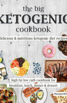 The Big Ketogenic Cookbook: Delicious and Nutritious Keto Diet Recipes: High Fat Low Carb Cookbook for Breakfast, Lunch, Dinner and Dessert