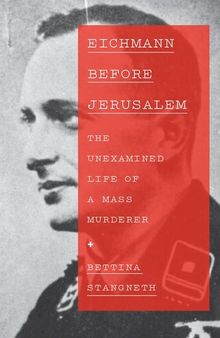 Eichmann Before Jerusalem: The Unexamined Life of a Mass Murderer