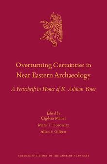 Overturning Certainties in Near Eastern Archaeology: A Festschrift in Honor of K. Aslıhan Yener