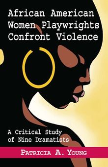 African American Women Playwrights Confront Violence: A Critical Study of Nine Dramatists