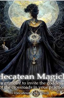 Hecatean Magick: a grimoire to invite the goddess of the crossroads in your practice