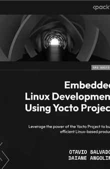 Embedded Linux Development Using Yocto Project: Leverage the power of the Yocto Project to build efficient Linux-based products