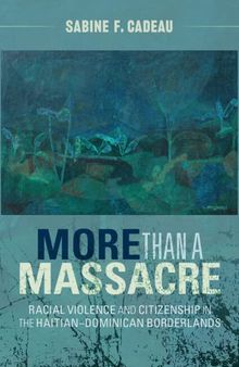 More than a Massacre: Racial Violence and Citizenship in the Haitian–Dominican Borderlands
