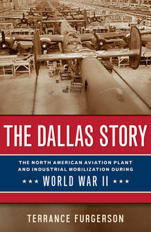 The Dallas Story: The North American Aviation Plant and Industrial Mobilization during World War II