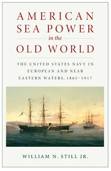 American Sea Power in the Old World: The United States Navy in European and Near Eastern Waters, 1865-1917