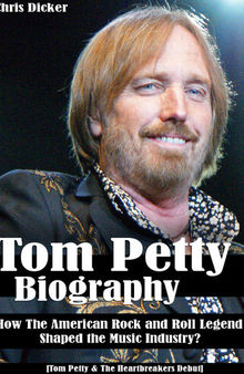Tom Petty Biography: How The American Rock and Roll Legend Shaped the Music Industry?: [Tom Petty & The Heartbreakers Debut]