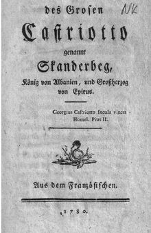 Geschichte des Grosen Castriotto genannt Skanderbeg, König von Albanien und Großherzog von Epirus