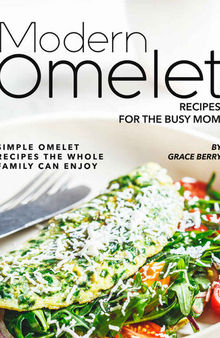 Modern Omelet Recipes for The Busy Mom: Simple Omelet Recipes the Whole Family Can Enjoy
