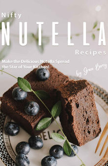Nifty Nutella Recipes: Make the Delicious Nutella Spread the Star of Your Kitchen