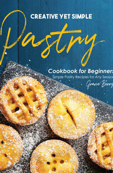 Creative Yet Simple Pastry Cookbook for Beginners: Simple Pastry Recipes for Any Season