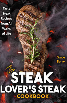 The Steak Lover's Steak Cookbook: Tasty Steak Recipes from All Walks of Life