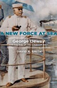 A New Force at Sea: George Dewey and the Rise of the American Navy