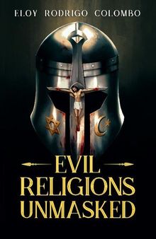 Evil Religions Unmasked: Oppression, Torture, and Genocide Through the Millennia