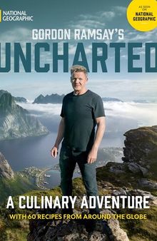 Gordon Ramsay's Uncharted : A Culinary Adventure With 60 Recipes from Around the Globe